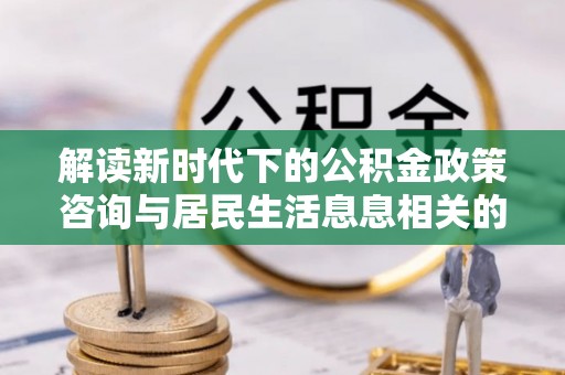 观音解读新时代下的公积金政策咨询与居民生活息息相关的变化