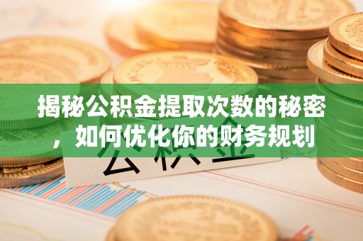 观音揭秘公积金提取次数的秘密，如何优化你的财务规划