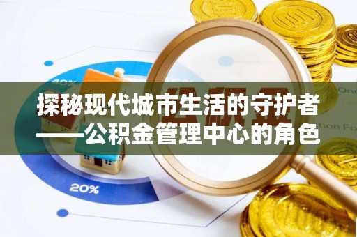 观音探秘现代城市生活的守护者——公积金管理中心的角色与影响