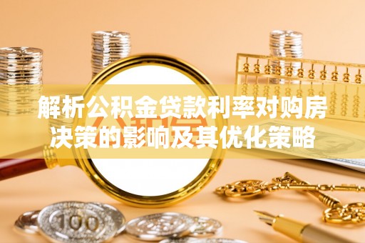 观音解析公积金贷款利率对购房决策的影响及其优化策略