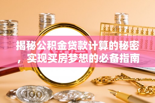 观音揭秘公积金贷款计算的秘密，实现买房梦想的必备指南