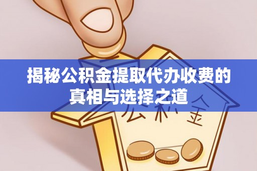 观音揭秘公积金提取代办收费的真相与选择之道