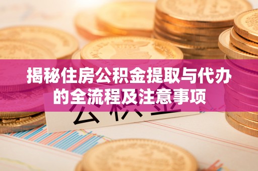观音揭秘住房公积金提取与代办的全流程及注意事项