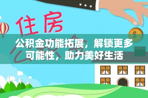 观音公积金功能拓展，解锁更多可能性，助力美好生活