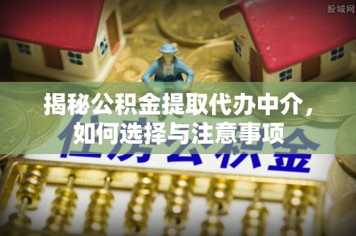 观音揭秘公积金提取代办中介，如何选择与注意事项
