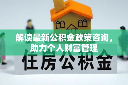 观音解读最新公积金政策咨询，助力个人财富管理