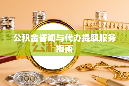 观音公积金咨询与代办提取服务指南