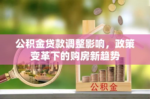 观音公积金贷款调整影响，政策变革下的购房新趋势