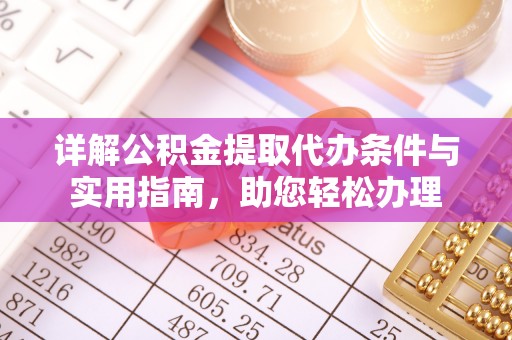 观音详解公积金提取代办条件与实用指南，助您轻松办理