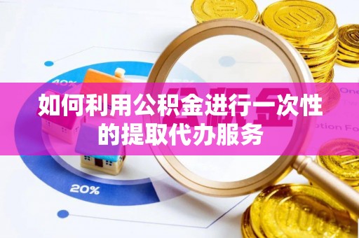 观音如何利用公积金进行一次性的提取代办服务