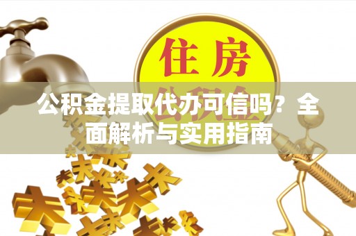 观音公积金提取代办可信吗？全面解析与实用指南