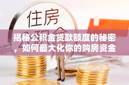 观音揭秘公积金贷款额度的秘密，如何最大化你的购房资金