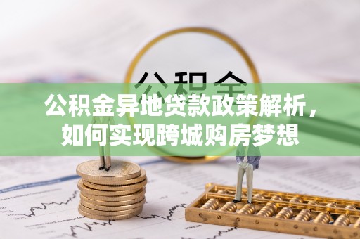 观音公积金异地贷款政策解析，如何实现跨城购房梦想