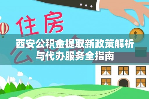 观音西安公积金提取新政策解析与代办服务全指南