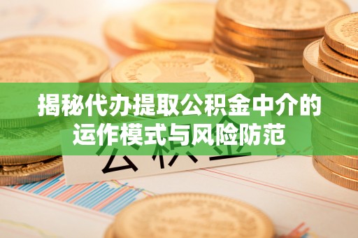 观音揭秘代办提取公积金中介的运作模式与风险防范