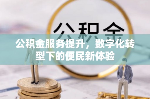 观音公积金服务提升，数字化转型下的便民新体验