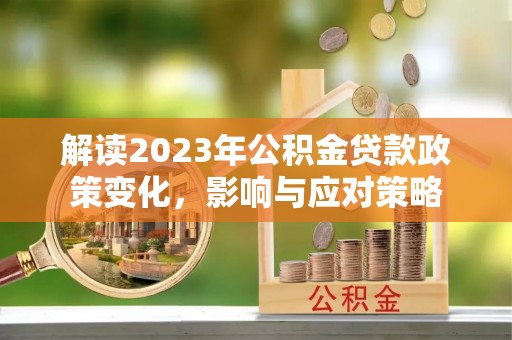 观音解读2023年公积金贷款政策变化，影响与应对策略