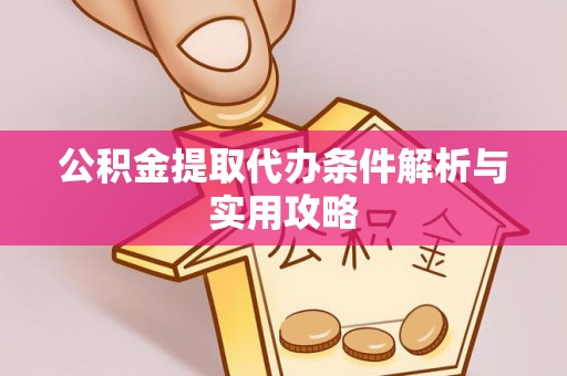 观音公积金提取代办条件解析与实用攻略