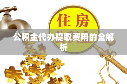 观音公积金代办提取费用的全解析