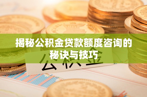 观音揭秘公积金贷款额度咨询的秘诀与技巧