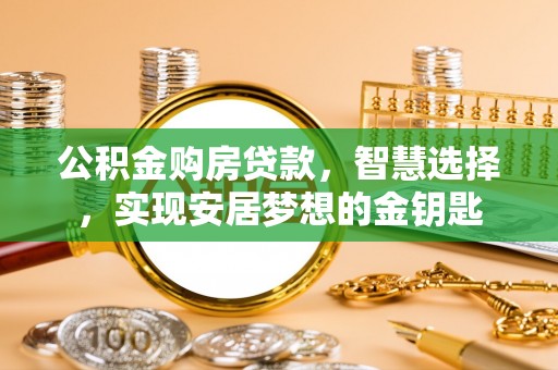 观音公积金购房贷款，智慧选择，实现安居梦想的金钥匙