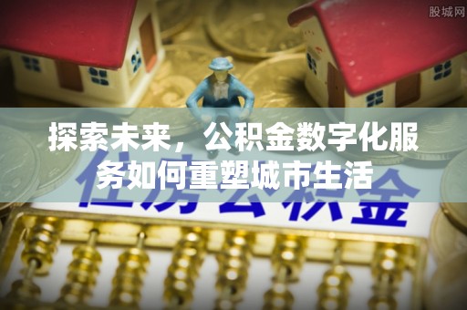 观音探索未来，公积金数字化服务如何重塑城市生活