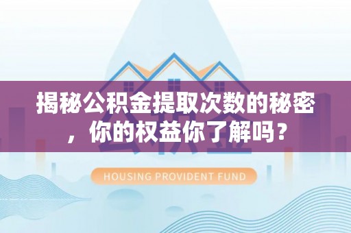 观音揭秘公积金提取次数的秘密，你的权益你了解吗？