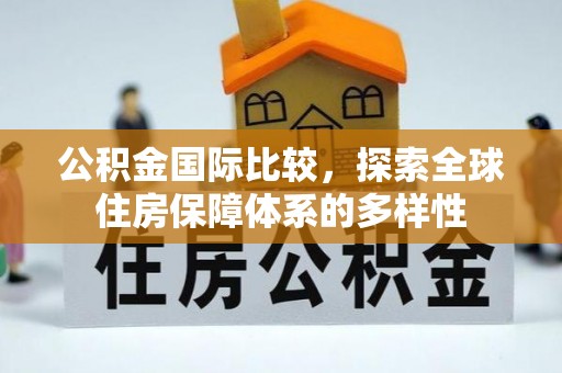 观音公积金国际比较，探索全球住房保障体系的多样性