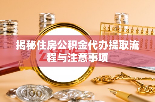 观音揭秘住房公积金代办提取流程与注意事项