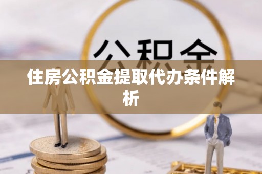 观音住房公积金提取代办条件解析