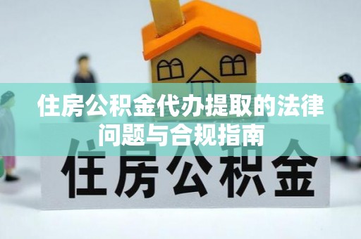 观音住房公积金代办提取的法律问题与合规指南