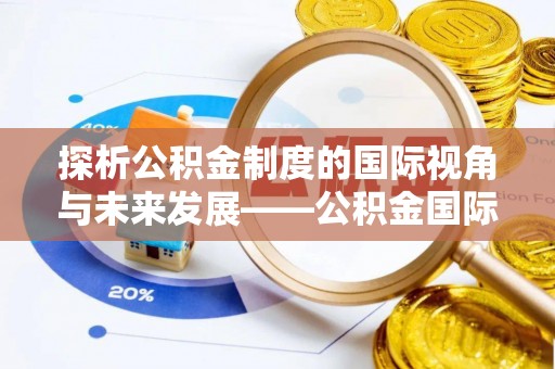 观音探析公积金制度的国际视角与未来发展——公积金国际比较的新思路
