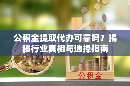 观音公积金提取代办可靠吗？揭秘行业真相与选择指南