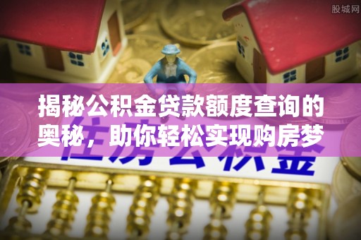 观音揭秘公积金贷款额度查询的奥秘，助你轻松实现购房梦想