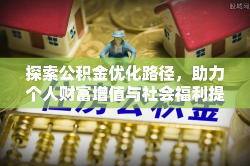 观音探索公积金优化路径，助力个人财富增值与社会福利提升