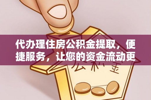 观音代办理住房公积金提取，便捷服务，让您的资金流动更高效