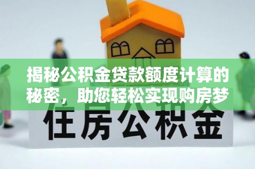 观音揭秘公积金贷款额度计算的秘密，助您轻松实现购房梦想