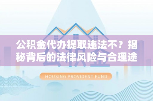 观音公积金代办提取违法不？揭秘背后的法律风险与合理途径