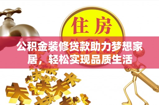 观音公积金装修贷款助力梦想家居，轻松实现品质生活