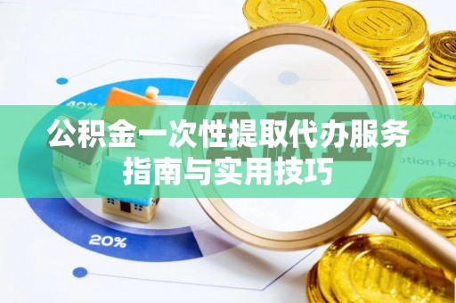 观音公积金一次性提取代办服务指南与实用技巧
