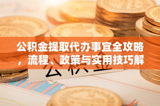 观音公积金提取代办事宜全攻略，流程、政策与实用技巧解析