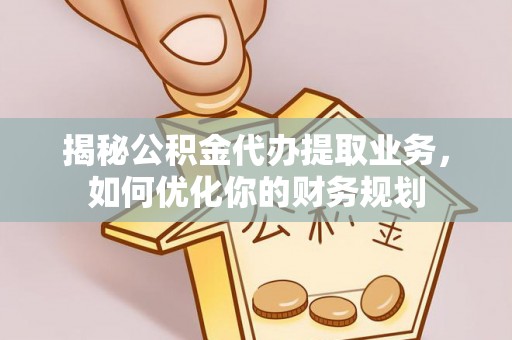 观音揭秘公积金代办提取业务，如何优化你的财务规划
