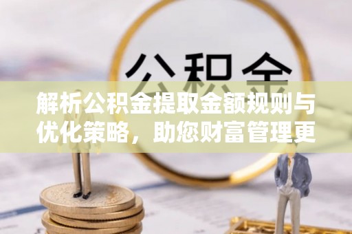 观音解析公积金提取金额规则与优化策略，助您财富管理更高效