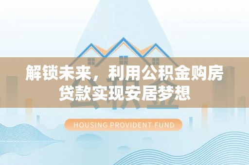 观音解锁未来，利用公积金购房贷款实现安居梦想