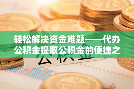 观音轻松解决资金难题——代办公积金提取公积金的便捷之道