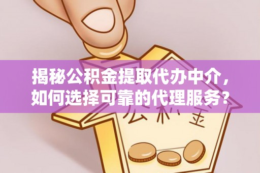 观音揭秘公积金提取代办中介，如何选择可靠的代理服务？
