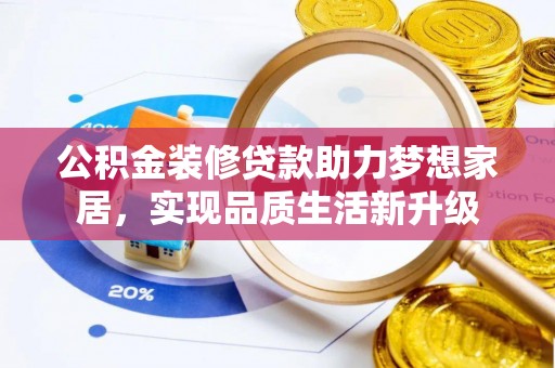观音公积金装修贷款助力梦想家居，实现品质生活新升级