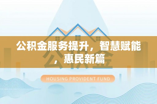 观音公积金服务提升，智慧赋能，惠民新篇