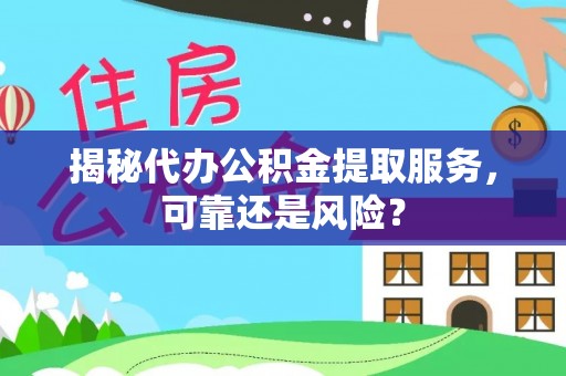 观音揭秘代办公积金提取服务，可靠还是风险？