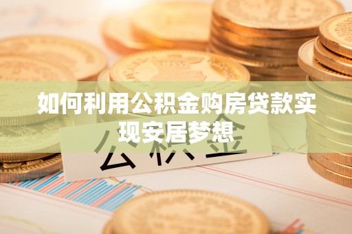观音如何利用公积金购房贷款实现安居梦想